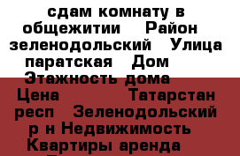 сдам комнату в общежитии  › Район ­ зеленодольский › Улица ­ паратская › Дом ­ 4/1 › Этажность дома ­ 5 › Цена ­ 5 000 - Татарстан респ., Зеленодольский р-н Недвижимость » Квартиры аренда   . Татарстан респ.